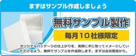 まずはサンプルを作成しましょう 無料サンプル製作 毎月10社様限定 オリジナルパッケージの仕上がりを、実際に手に取ってイメージしていただけるよう、無料でサンプルを作成致します。まずは会員登録から。